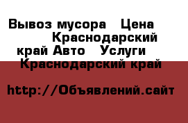 Вывоз мусора › Цена ­ 4 000 - Краснодарский край Авто » Услуги   . Краснодарский край